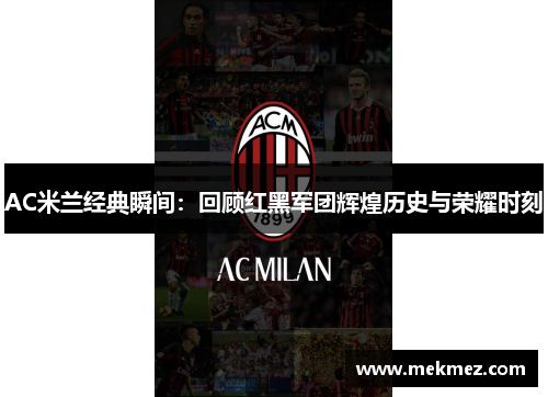 AC米兰经典瞬间：回顾红黑军团辉煌历史与荣耀时刻