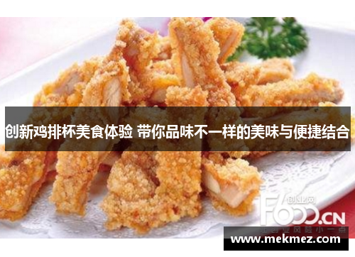 创新鸡排杯美食体验 带你品味不一样的美味与便捷结合