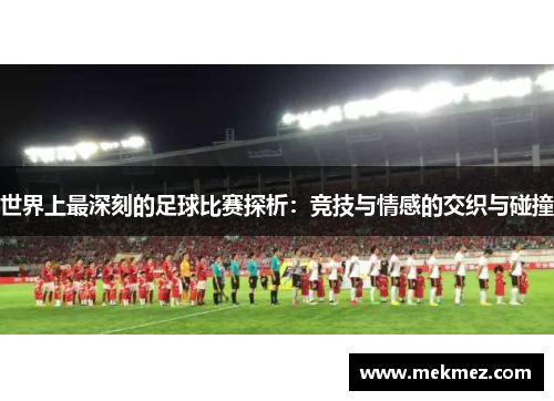 世界上最深刻的足球比赛探析：竞技与情感的交织与碰撞