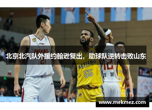 北京北汽队外援约翰逊复出，助球队逆转击败山东