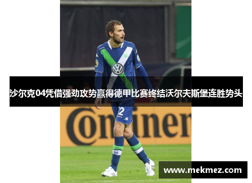 沙尔克04凭借强劲攻势赢得德甲比赛终结沃尔夫斯堡连胜势头