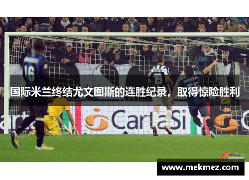 国际米兰终结尤文图斯的连胜纪录，取得惊险胜利