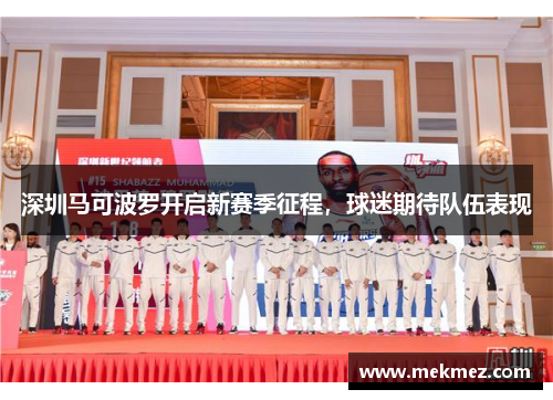 深圳马可波罗开启新赛季征程，球迷期待队伍表现