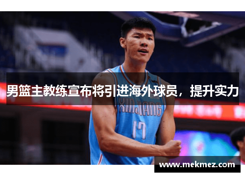 男篮主教练宣布将引进海外球员，提升实力