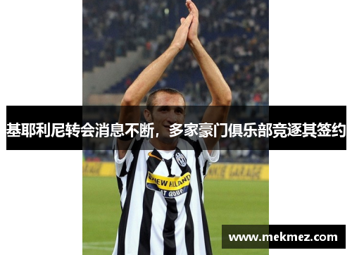基耶利尼转会消息不断，多家豪门俱乐部竞逐其签约