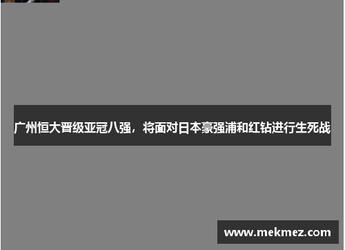 广州恒大晋级亚冠八强，将面对日本豪强浦和红钻进行生死战