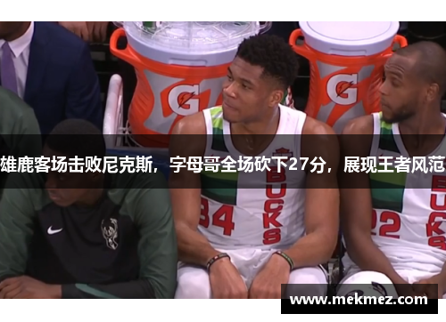 雄鹿客场击败尼克斯，字母哥全场砍下27分，展现王者风范