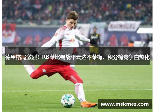 德甲格局激烈！RB莱比锡战平云达不莱梅，积分榜竞争白热化
