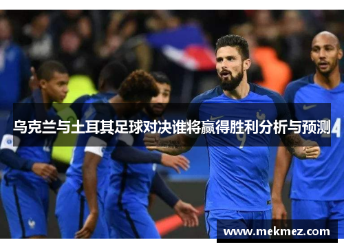 乌克兰与土耳其足球对决谁将赢得胜利分析与预测