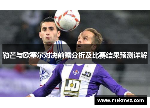 勒芒与欧塞尔对决前瞻分析及比赛结果预测详解