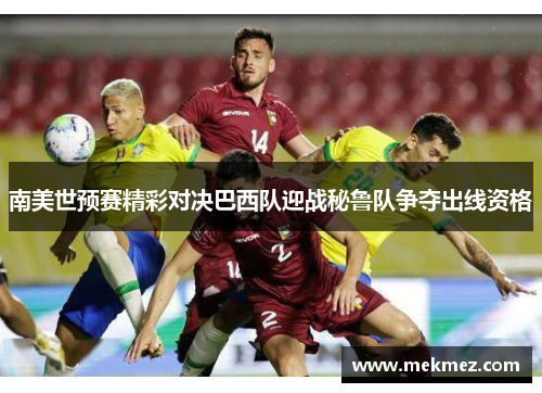 南美世预赛精彩对决巴西队迎战秘鲁队争夺出线资格