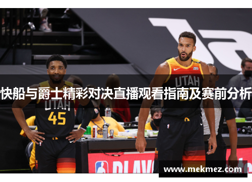 快船与爵士精彩对决直播观看指南及赛前分析