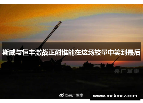 斯威与恒丰激战正酣谁能在这场较量中笑到最后