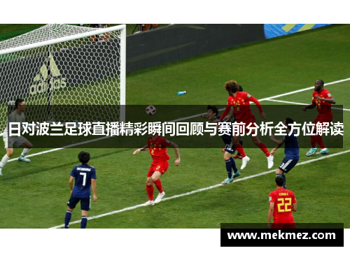 日对波兰足球直播精彩瞬间回顾与赛前分析全方位解读