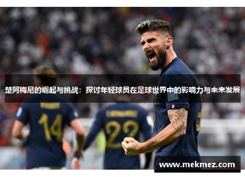 楚阿梅尼的崛起与挑战：探讨年轻球员在足球世界中的影响力与未来发展