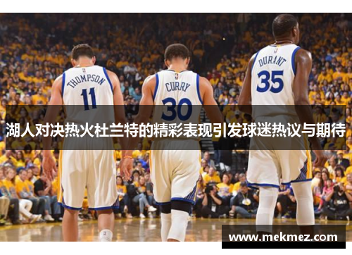 湖人对决热火杜兰特的精彩表现引发球迷热议与期待