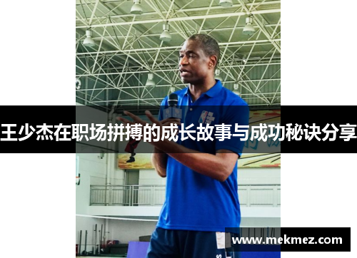 王少杰在职场拼搏的成长故事与成功秘诀分享