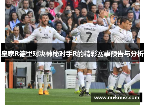 皇家R德里对决神秘对手R的精彩赛事预告与分析