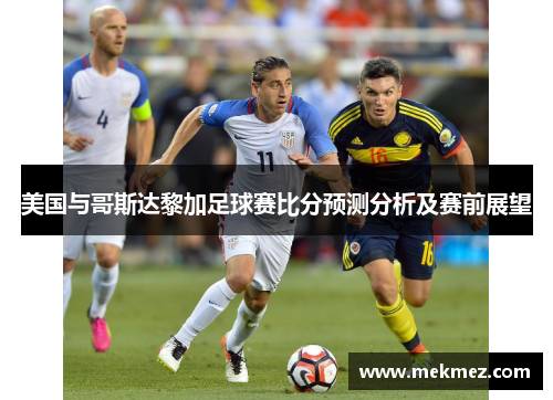 美国与哥斯达黎加足球赛比分预测分析及赛前展望