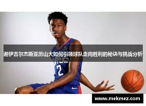 谢伊吉尔杰斯亚历山大如何引领球队走向胜利的秘诀与挑战分析