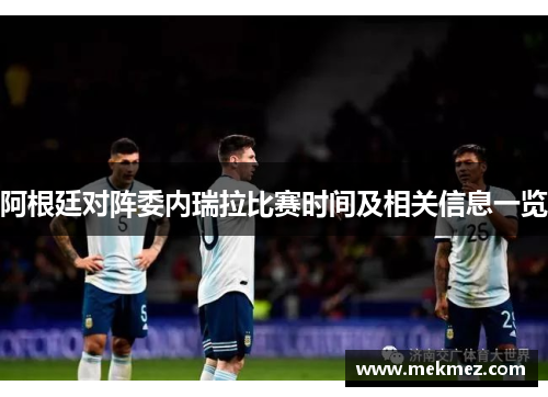 阿根廷对阵委内瑞拉比赛时间及相关信息一览