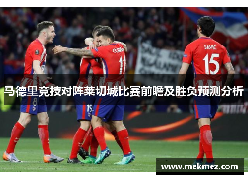 马德里竞技对阵莱切城比赛前瞻及胜负预测分析