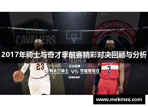 2017年骑士与奇才季前赛精彩对决回顾与分析