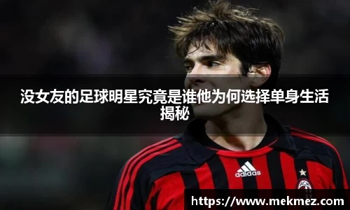没女友的足球明星究竟是谁他为何选择单身生活揭秘