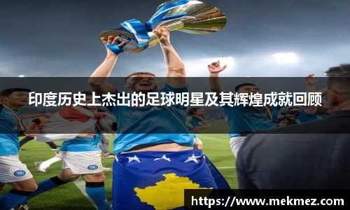 印度历史上杰出的足球明星及其辉煌成就回顾
