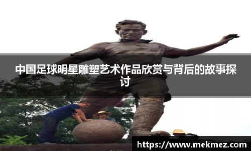 中国足球明星雕塑艺术作品欣赏与背后的故事探讨